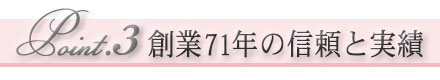 Point.3 創業71年の信頼と実績