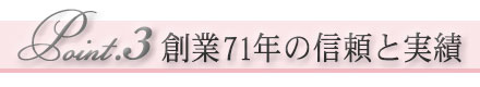 Point.3 創業71年の信頼と実績