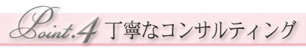 Point.4 丁寧なコンサルティング